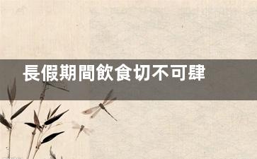 長假期間飲食切不可肆意 7個原則護(hù)腸胃,假期飲食方面應(yīng)該注意哪些